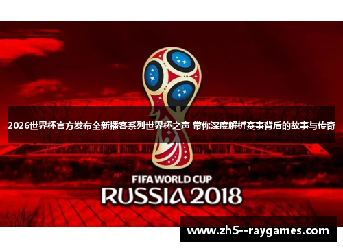 2026世界杯官方发布全新播客系列世界杯之声 带你深度解析赛事背后的故事与传奇 2026世界杯官方发布全新播客系列世界杯之声 带你深度解析赛事背后的故事与传奇
