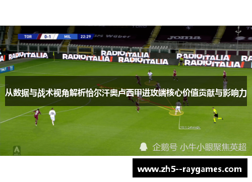 从数据与战术视角解析恰尔汗奥卢西甲进攻端核心价值贡献与影响力 从数据与战术视角解析恰尔汗奥卢西甲进攻端核心价值贡献与影响力