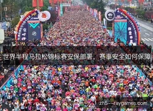 世界半程马拉松锦标赛安保部署,赛事安全如何保障 世界半程马拉松锦标赛安保部署,赛事安全如何保障
