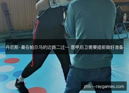 丹尼斯·曼在帕尔马的边路二过一 意甲后卫需要提前做好准备