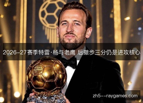 2026-27赛季特雷·杨与老鹰 后撤步三分仍是进攻核心 2026-27赛季特雷·杨与老鹰 后撤步三分仍是进攻核心